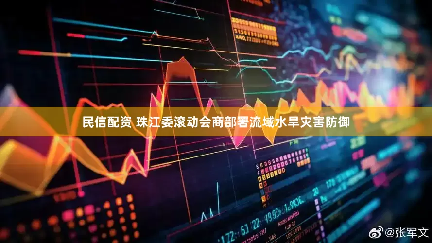 民信配资 珠江委滚动会商部署流域水旱灾害防御