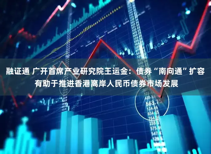 融证通 广开首席产业研究院王运金：债券“南向通”扩容 有助于推进香港离岸人民币债券市场发展