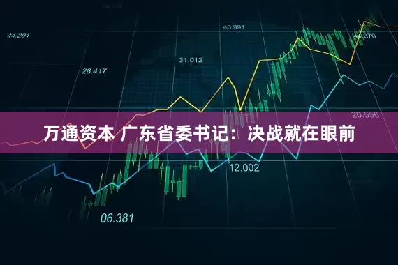 万通资本 广东省委书记：决战就在眼前
