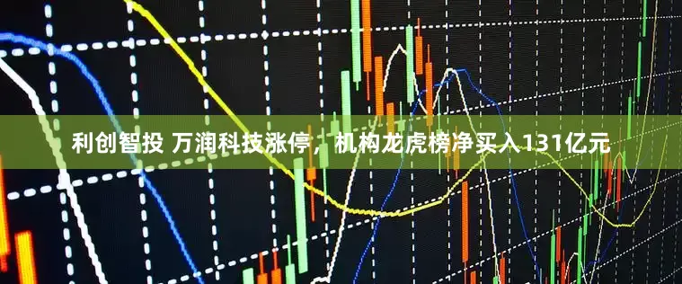 利创智投 万润科技涨停，机构龙虎榜净买入131亿元