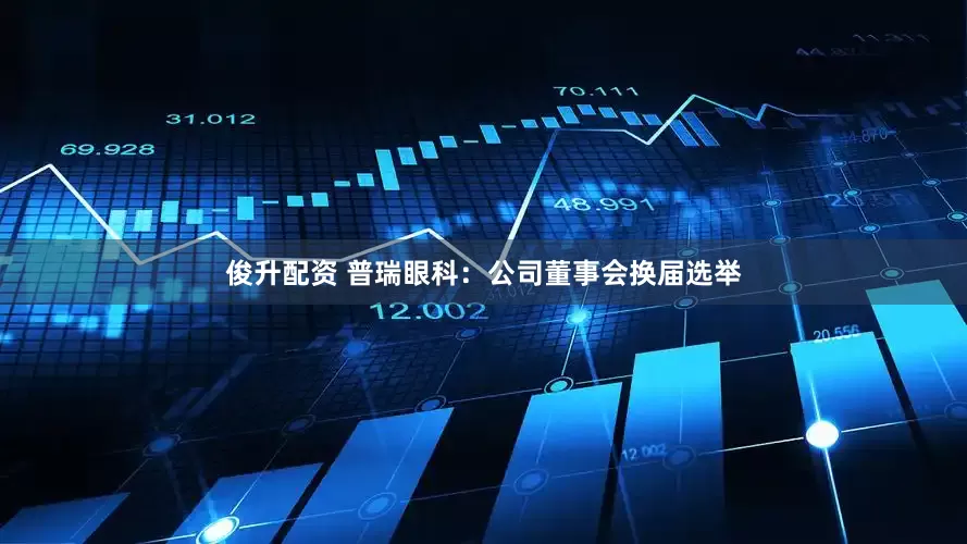 俊升配资 普瑞眼科：公司董事会换届选举