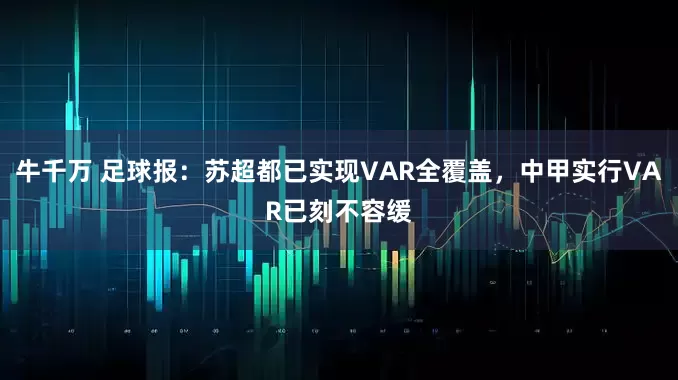牛千万 足球报：苏超都已实现VAR全覆盖，中甲实行VAR已刻不容缓